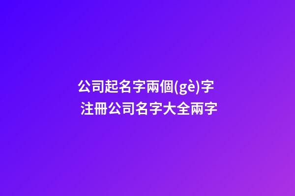 公司起名字兩個(gè)字 注冊公司名字大全兩字